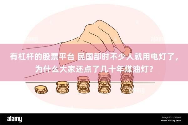 有杠杆的股票平台 民国部时不少人就用电灯了，为什么大家还点了几十年煤油灯？