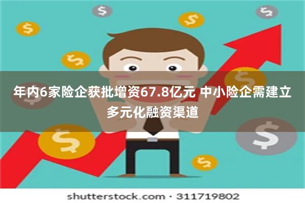 年内6家险企获批增资67.8亿元 中小险企需建立多元化融资渠道