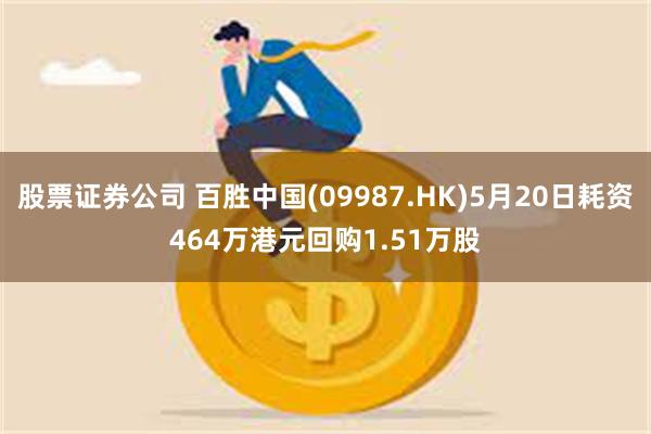 股票证券公司 百胜中国(09987.HK)5月20日耗资464万港元回购1.51万股