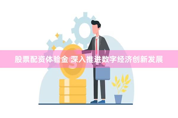 股票配资体验金 深入推进数字经济创新发展