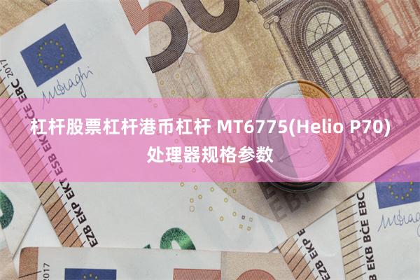 杠杆股票杠杆港币杠杆 MT6775(Helio P70)处理器规格参数