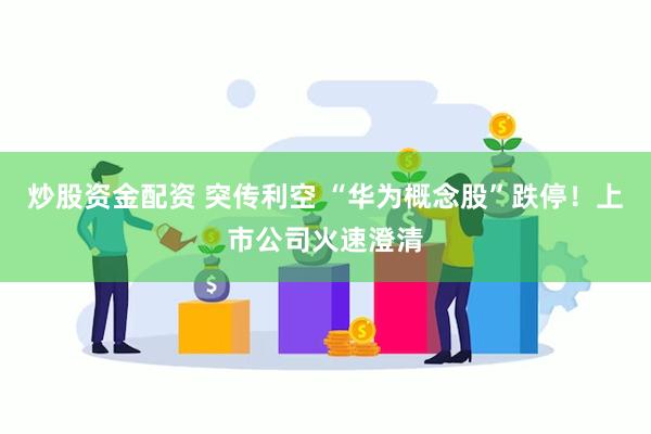 炒股资金配资 突传利空 “华为概念股”跌停！上市公司火速澄清