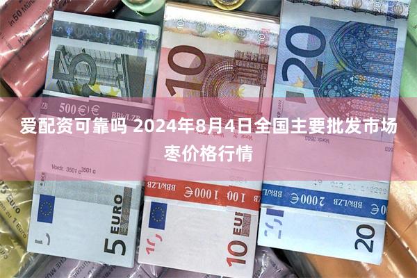 爱配资可靠吗 2024年8月4日全国主要批发市场枣价格行情