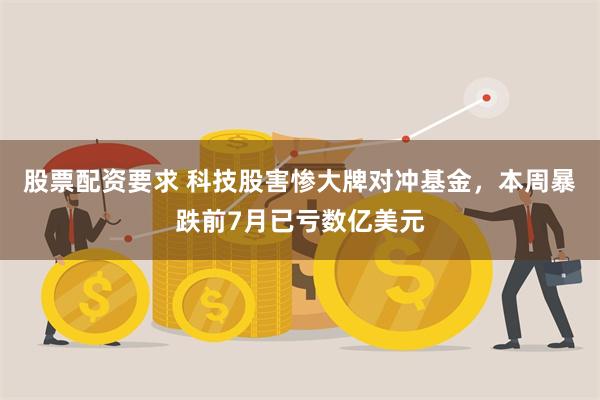 股票配资要求 科技股害惨大牌对冲基金，本周暴跌前7月已亏数亿美元