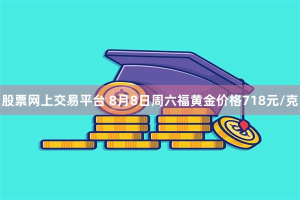 股票网上交易平台 8月8日周六福黄金价格718元/克