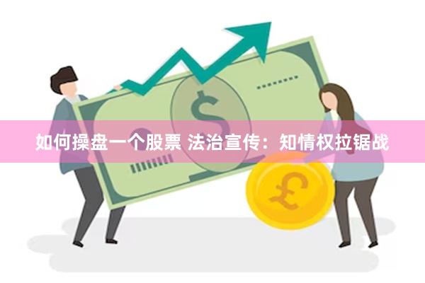 如何操盘一个股票 法治宣传：知情权拉锯战