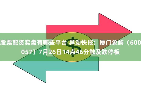 股票配资实盘有哪些平台 异动快报：厦门象屿（600057）7月26日14点46分触及跌停板