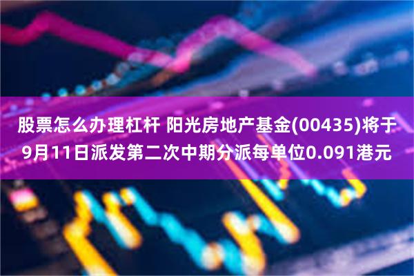 股票怎么办理杠杆 阳光房地产基金(00435)将于9月11日派发第二次中期分派每单位0.091港元