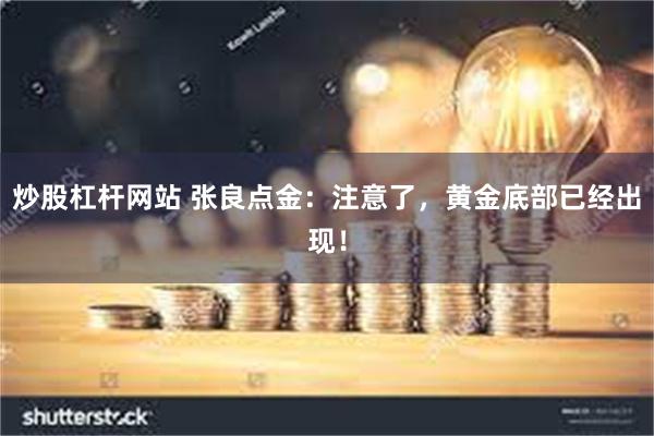 炒股杠杆网站 张良点金：注意了，黄金底部已经出现！