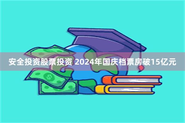 安全投资股票投资 2024年国庆档票房破15亿元