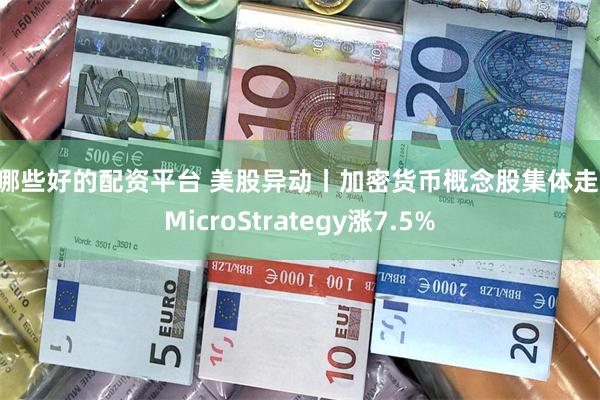 有哪些好的配资平台 美股异动丨加密货币概念股集体走高 MicroStrategy涨7.5%