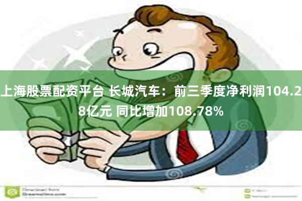 上海股票配资平台 长城汽车：前三季度净利润104.28亿元 同比增加108.78%