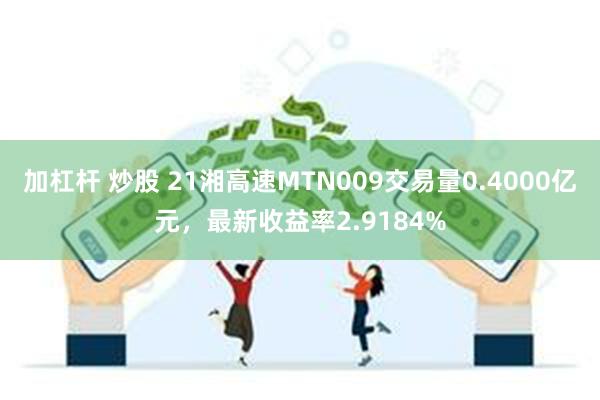 加杠杆 炒股 21湘高速MTN009交易量0.4000亿元，最新收益率2.9184%