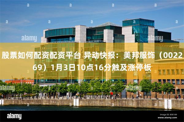 股票如何配资配资平台 异动快报:美邦服饰(002269)1月3日10点16分触及涨停板