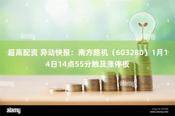超高配资 异动快报:南方路机(603280)1月14日14点55分触及涨停板
