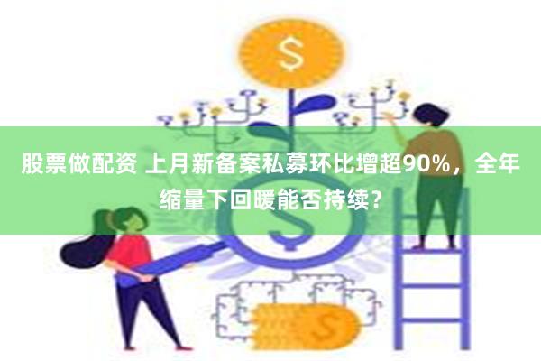 股票做配资 上月新备案私募环比增超90%,全年缩量下回暖能否持续?