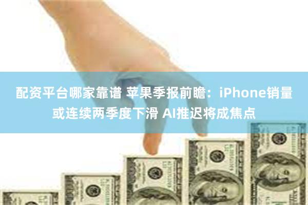 配资平台哪家靠谱 苹果季报前瞻：iPhone销量或连续两季度下滑 AI推迟将成焦点