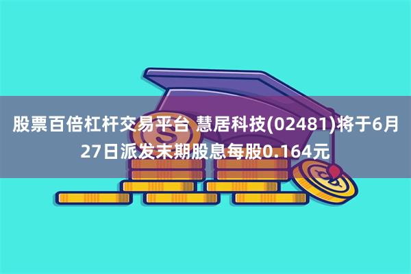 股票百倍杠杆交易平台 慧居科技(02481)将于6月27日派发末期股息每股0.164元