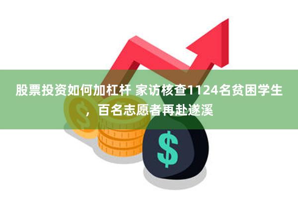股票投资如何加杠杆 家访核查1124名贫困学生，百名志愿者再赴遂溪