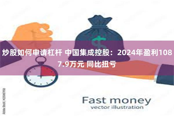 炒股如何申请杠杆 中国集成控股：2024年盈利1087.9万元 同比扭亏