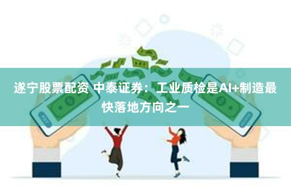 遂宁股票配资 中泰证券：工业质检是AI+制造最快落地方向之一