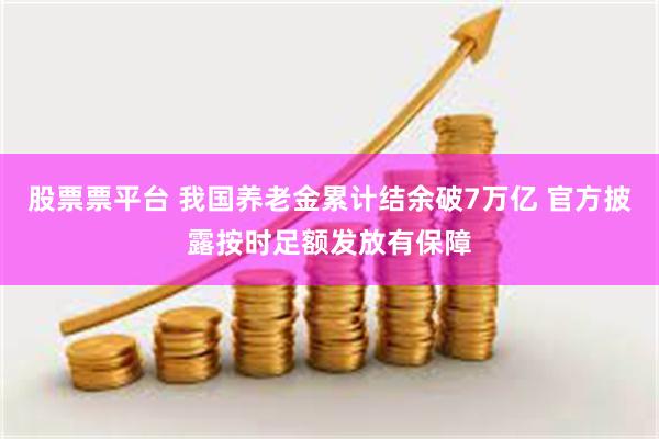 股票票平台 我国养老金累计结余破7万亿 官方披露按时足额发放有保障
