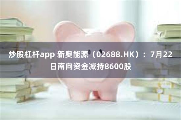 炒股杠杆app 新奥能源（02688.HK）：7月22日南向资金减持8600股