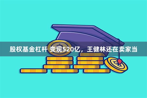 股权基金杠杆 变现520亿，王健林还在卖家当