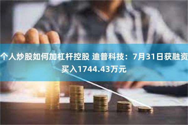 个人炒股如何加杠杆控股 迪普科技：7月31日获融资买入1744.43万元