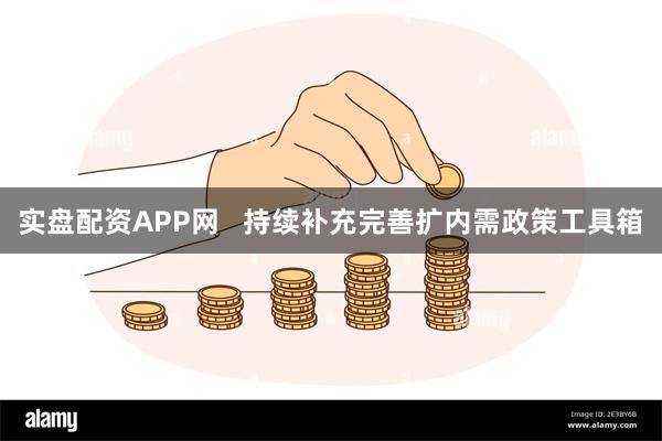 实盘配资APP网   持续补充完善扩内需政策工具箱