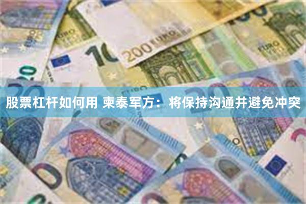 股票杠杆如何用 柬泰军方：将保持沟通并避免冲突