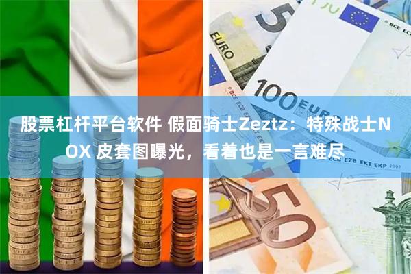 股票杠杆平台软件 假面骑士Zeztz：特殊战士NOX 皮套图曝光，看着也是一言难尽