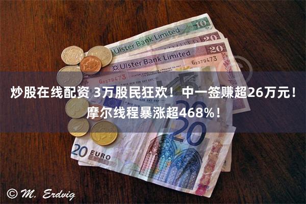 炒股在线配资 3万股民狂欢！中一签赚超26万元！摩尔线程暴涨超468%！